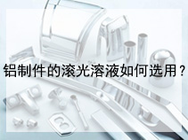 铝制件的滚光溶液如何选用？