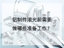 铝制件滚光前需要做哪些准备工作？