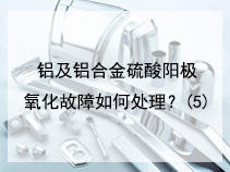 铝及铝合金硫酸阳极氧化故障如何处理？(5)