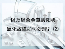 铝及铝合金草酸阳极氧化故障如何处理？(2)