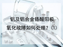 铝及铝合金铬酸阳极氧化故障如何处理？(1)