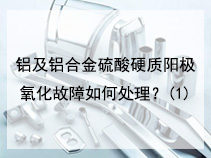 铝及铝合金硫酸硬质阳极氧化故障如何处理？(1)