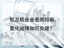 铝及铝合金瓷质阳极氧化故障如何处理？