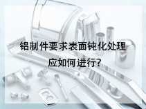 铝制件要求表面钝化处理应如何进行？