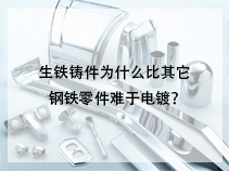 生铁铸件为什么比其它钢铁零件难于电镀？