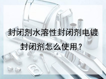 封闭剂水溶性封闭剂电镀封闭剂怎么使用？