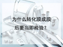 为什么转化膜成膜后要当即检验？