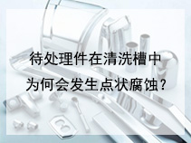 待处理件在清洗槽中为何会发生点状腐蚀？