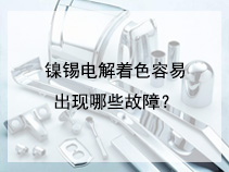 镍锡电解着色容易出现哪些故障？