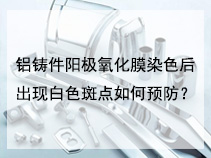 铝铸件阳极氧化膜染色后出现白色斑点如何预防？