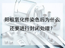 阳极氧化件染色后为什么还要进行封闭处理？