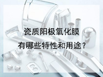瓷质阳极氧化膜有哪些特性和用途？