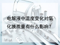 电解液中温度变化对氧化膜质量有什么影响？