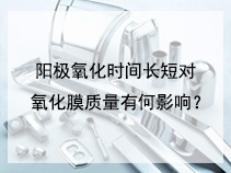 阳极氧化时间长短对氧化膜质量有何影响？