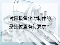 对阳极氧化时制件的悬挂位置有何要求？