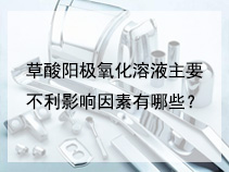 草酸阳极氧化溶液主要不利影响因素有哪些？