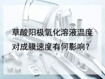 草酸阳极氧化溶液温度对成膜速度有何影响？