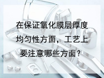 在保证氧化膜层厚度均匀性方面，工艺上要注意哪些方面？