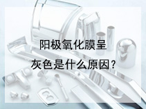 阳极氧化膜呈灰色是什么原因？