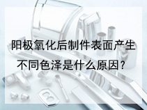 阳极氧化后制件表面产生不同色泽是什么原因？