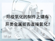 阳极氧化的制件上镶有异类金属能否直接氧化？