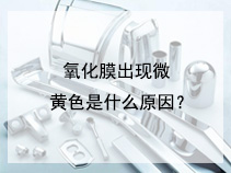 氧化膜出现微黄色是什么原因？