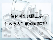 氧化膜出现黑点是什么原因？该如何解决？