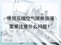 使用压缩空气搅拌溶液需要注意什么问题？