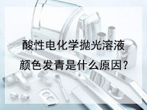 酸性电化学抛光溶液颜色发青是什么原因？