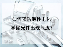 如何预防酸性电化学抛光件出现气流？
