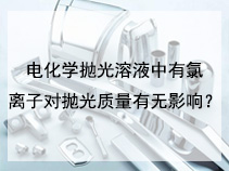 电化学抛光溶液中有氯离子对抛光质量有无影响？