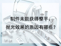 制件未能获得整平、抛光效果的原因有哪些？