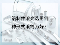 铝制件滚光选用何种形式滚筒为好？