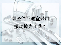 哪些件不适宜采用振动擦光工艺？
