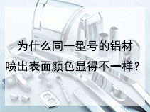 为什么同一型号的铝材喷出表面颜色显得不一样？