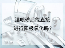 湿喷砂后能直接进行阳极氧化吗？