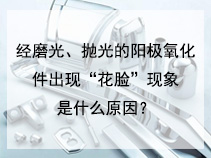 经磨光、抛光的阳极氧化件出现“花脸”现象是什么原因？