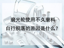 磨光轮使用不久磨料自行脱落的原因是什么？