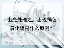 出光处理之后出现褐色氧化膜是什么原因？