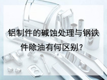 铝制件的碱蚀处理与钢铁件除油有何区别？
