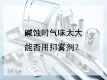 碱蚀时气味太大，能否用抑雾剂？