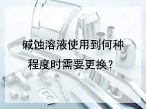 碱蚀溶液使用到何种程度时需要更换？