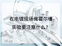 在电镀现场做霍尔槽实验要注意什么？