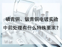 磷青铜、铍青铜电镀实验中前处理有什么特殊要求？
