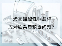 光亮镀酸性铜怎样应对铁杂质积累问题？