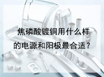 焦磷酸镀铜用什么样的电源和阳极最合适？