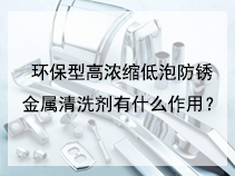 环保型高浓缩低泡防锈金属清洗剂有什么作用？