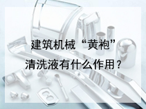 建筑机械“黄袍”清洗液有什么作用？