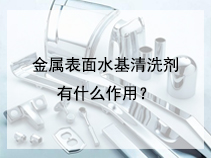 金属表面水基清洗剂有什么作用？