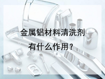 金属铝材料清洗剂有什么作用？